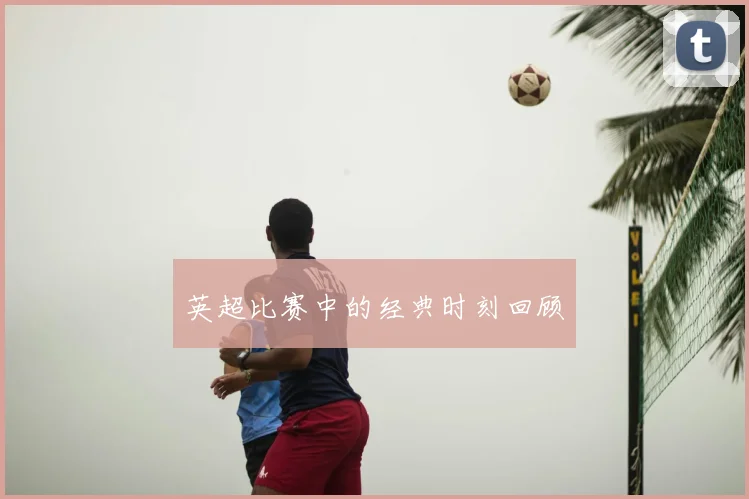 英超比赛中的经典时刻回顾