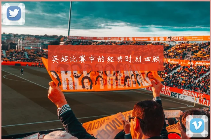 英超比赛中的经典时刻回顾