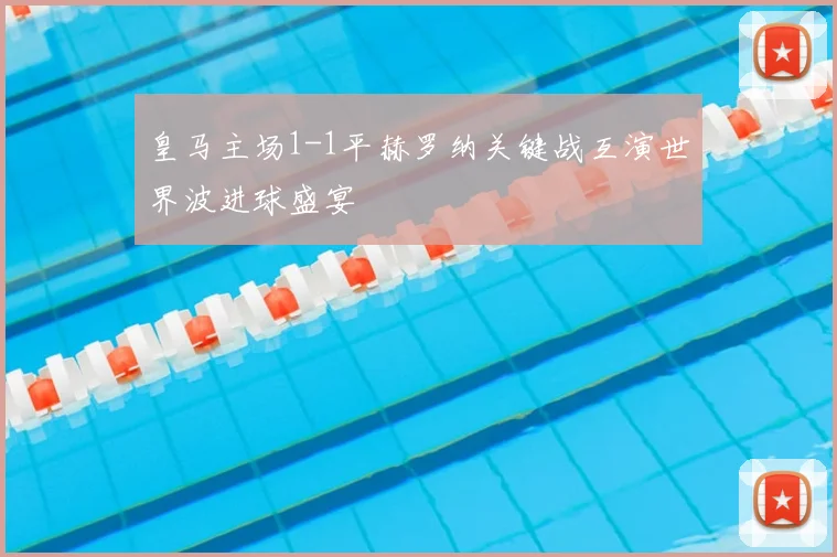 皇马主场1-1平赫罗纳关键战互演世界波进球盛宴
